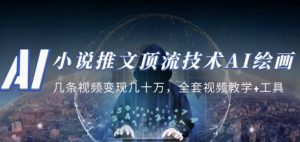 小说推文·顶流技术AI绘画教学:几条视频变现几十万,全套视频教学+工具| 鹿鸣网创