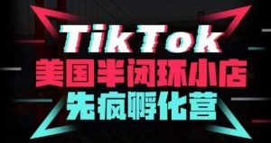 疯人院·TikTok美国半闭环小店孵化营，抢占TikTok美国蓝海市场，开店、运营、带货、投流全实操| 鹿鸣网创