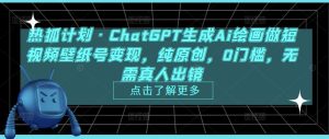 热狐计划·ChatGPT生成Ai绘画做短视频壁纸号变现，纯原创，0门槛，无需真人出镜| 鹿鸣网创