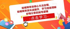 短视频带货核心方法全辑，​短视频带货实战操作，学习彻底理解好物分享的起号逻辑| 鹿鸣网创