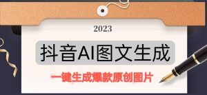 抖音AI原创图文项目，一键根据关键字生成原创图片，有手就可以做，每天10分钟，日赚500+| 鹿鸣网创