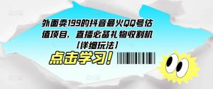 外面卖199的抖音最火QQ号估值项目，直播必备礼物收割机【详细玩法】| 鹿鸣网创