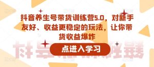 抖音养生号带货训练营5.0，对新手友好、收益更稳定的玩法，让你带货收益爆炸| 鹿鸣网创