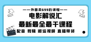 外面卖699的电影解说汇最新最全最干课程：电影配音剪辑搬运视频直播带货| 鹿鸣网创