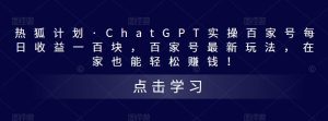 热狐计划·ChatGPT实操百家号每日收益一百块，百家号最新玩法，在家也能轻松赚钱！| 鹿鸣网创