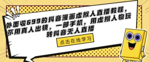 外面收699的抖音漫画虚拟人直播教程,不用真人出镜,一部手机,用虚拟人物玩转抖音无人直播| 鹿鸣网创