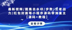 最新视频/图集去水印/步数/王者战力/红包封面等小程序源码带流量主【源码+教程】| 鹿鸣网创