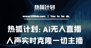 热狐计划：Ai无人直播实时克隆一切主播·无人直播新时代（包含所有使用到的软件）| 鹿鸣网创