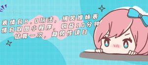 表情包8.0玩法，搞笑撩妹表情包取图小程序，收益10分钟结算一次，趋势性项目| 鹿鸣网创