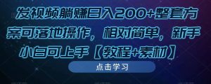 发视频躺赚日入200+整套方案可落地操作,相对简单,新手小白可上手【教程+素材】| 鹿鸣网创