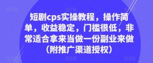 短剧cps实操教程,操作简单,收益稳定,门槛很低,非常适合拿来当做一份副业来做(附推广渠道授权)| 鹿鸣网创