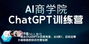 AI商学院·ChatGPT训练营，从0-1从小白到专家，边玩边赚，保姆级课程（视频+文档）| 鹿鸣网创