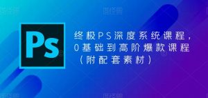 终极PS深度系统课程，0基础到高阶爆款课程（附配套素材）| 鹿鸣网创