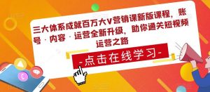 三大体系成就百万大V营销课新版课程，账号·内容·运营全新‭升‬级，助你‭通‬‭关短视‬‭频‬运营之路| 鹿鸣网创