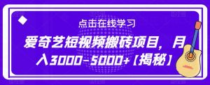 爱奇艺短视频搬砖项目，月入3000-5000+【揭秘】| 鹿鸣网创