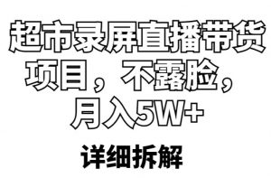 超市录屏直播带货项目,不露脸,月入5W+(详细拆解)| 鹿鸣网创