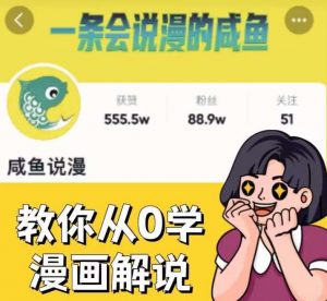 咸鱼说漫·教你从0学漫画解说 :2个月时间涨粉88w,多种变现模式,一条视频收入过万| 鹿鸣网创