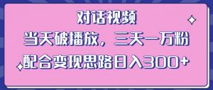情感类对话视频,当天破播放 三天一万粉 配合变现思路日入300+(教程+素材)| 鹿鸣网创