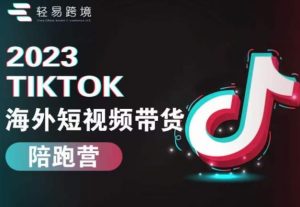 2023TikTok海外短视频带货陪跑营,从TK小白到TK高阶短视频运营快速变身优质带货达人| 鹿鸣网创