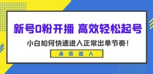 新号0粉开播-高效轻松起号,小白如何快速进入正常出单节奏(10节课)| 鹿鸣网创