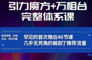 引力魔方万相台完整体系课:底层逻辑、实操玩法、常见问题,无死角解剖推荐流量| 鹿鸣网创