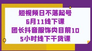 短视频日不落起号【6月11线下课】团长抖音服饰类目前10 5小时线下干货课| 鹿鸣网创