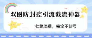 火爆双图防封控引流截流神器，最近非常好用的短视频截流方法【揭秘】| 鹿鸣网创