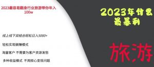 2023年最暴力项目,旅游业带你年入100万,线上线下双结合轻松日入5000+【揭秘】| 鹿鸣网创