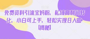 免费资料引流宝妈粉,私域高利润转化,小白可上手,轻松实现日入600+【揭秘】| 鹿鸣网创