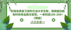 利用免费复习资料引流大学生粉,靠网盘拉新和时尚单品两次变现,一单利润100-200+【揭秘】| 鹿鸣网创