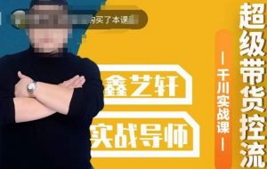 包农鑫·全是实操千川实战课，超级带货控流，直播带货​千川全面实战打法| 鹿鸣网创