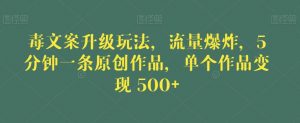 毒文案升级玩法,流量爆炸,5分钟一条原创作品,单个作品变现500+【揭秘】| 鹿鸣网创