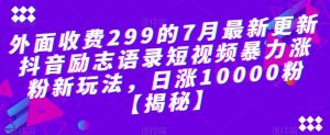 外面收费299的7月最新更新抖音励志语录短视频暴力涨粉新玩法,日涨10000粉【揭秘】| 鹿鸣网创