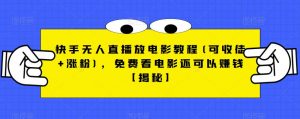 快手无人直播放电影教程(可收徒+涨粉),免费看电影还可以赚钱【揭秘】| 鹿鸣网创
