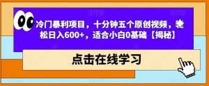 冷门暴利项目，十分钟五个原创视频，轻松日入600+，适合小白0基础【揭秘】| 鹿鸣网创