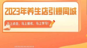 2023年养生店引爆同城,300家养生店同城号实操经验总结| 鹿鸣网创