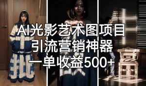 AI光影艺术图项目，引流营销神器，一单收益500+| 鹿鸣网创