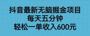 抖音最新无脑掘金项目,每天五分钟,轻松一单收入600元【揭秘】| 鹿鸣网创