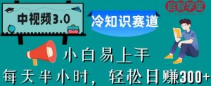 中视频3.0.冷知识赛道：每天半小时，轻松日赚300+【揭秘】| 鹿鸣网创