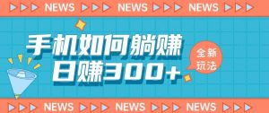 手机如何日赚300+玩法解析,适合小白新手操作【揭秘】| 鹿鸣网创