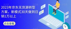 2023年京东无货源转型方案，新模式30天做到日销1万以上| 鹿鸣网创