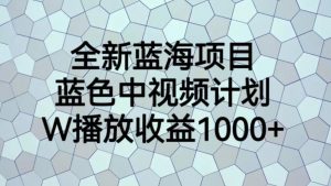 全新蓝海项目,蓝色中视频计划,1W播放量1000+【揭秘】| 鹿鸣网创