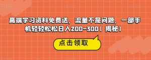 高端学习资料免费送，流量不是问题，一部手机轻轻松松日入200-300【揭秘】| 鹿鸣网创