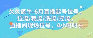 久久疯牛-6月直播起号拉号,拉流/稳流/洗流/控流,直播间现场拉号,4小时时长| 鹿鸣网创