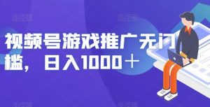 视频号游戏推广无门槛，日入1000＋【揭秘】| 鹿鸣网创