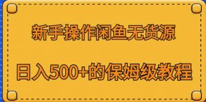 新手操作闲鱼无货源,日入500+的保姆级教程【揭秘】| 鹿鸣网创