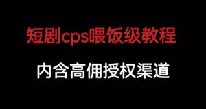 短剧cps喂饭级教学，内涵高佣授权渠道| 鹿鸣网创