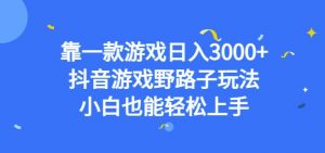 靠一款游戏日入3000+，抖音游戏野路子玩法，小白也能轻松上手【揭秘】| 鹿鸣网创