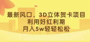 最新风口，3D立体贺卡项目，利用好红利期，月入5w轻轻松松【揭秘】| 鹿鸣网创