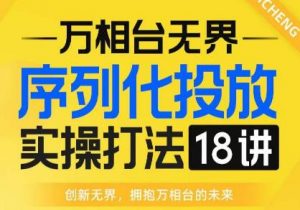 【万相台无界】序列化投放实操18讲线上实战班,全网首推,运营福音!| 鹿鸣网创